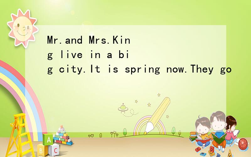 Mr.and Mrs.King live in a big city.It is spring now.They go