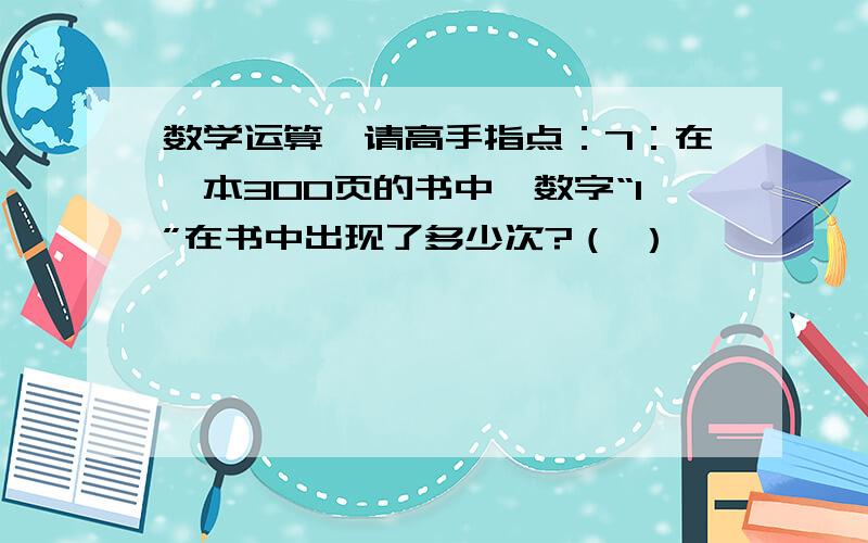 数学运算,请高手指点：7：在一本300页的书中,数字“1”在书中出现了多少次?（ ）