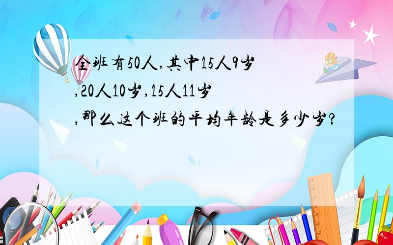 全班有50人,其中15人9岁,20人10岁,15人11岁,那么这个班的平均年龄是多少岁?