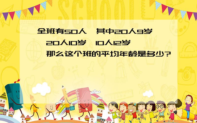 全班有50人,其中20人9岁,20人10岁,10人12岁,那么这个班的平均年龄是多少?