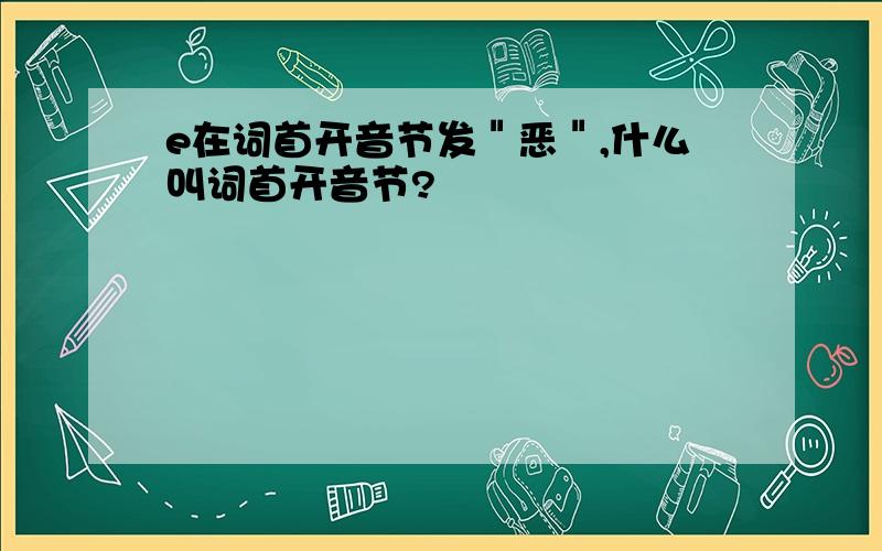 e在词首开音节发＂恶＂,什么叫词首开音节?