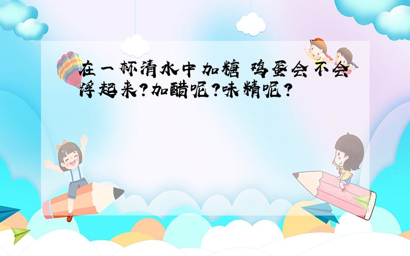 在一杯清水中加糖 鸡蛋会不会浮起来?加醋呢?味精呢?