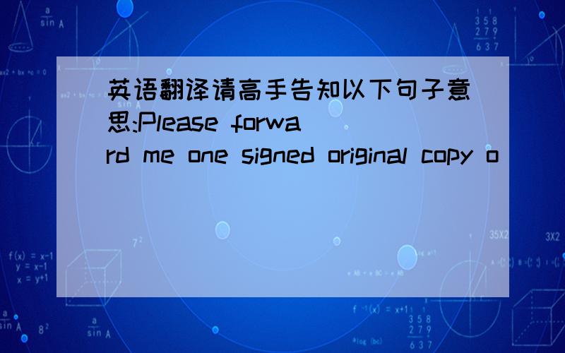 英语翻译请高手告知以下句子意思:Please forward me one signed original copy o