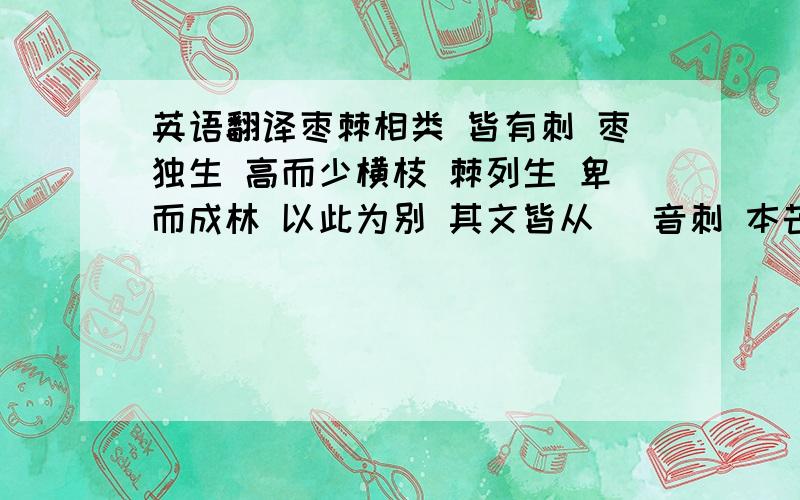 英语翻译枣棘相类 皆有刺 枣独生 高而少横枝 棘列生 卑而成林 以此为别 其文皆从朿 音刺 本芒刺也 朿而相戴生者 枣也