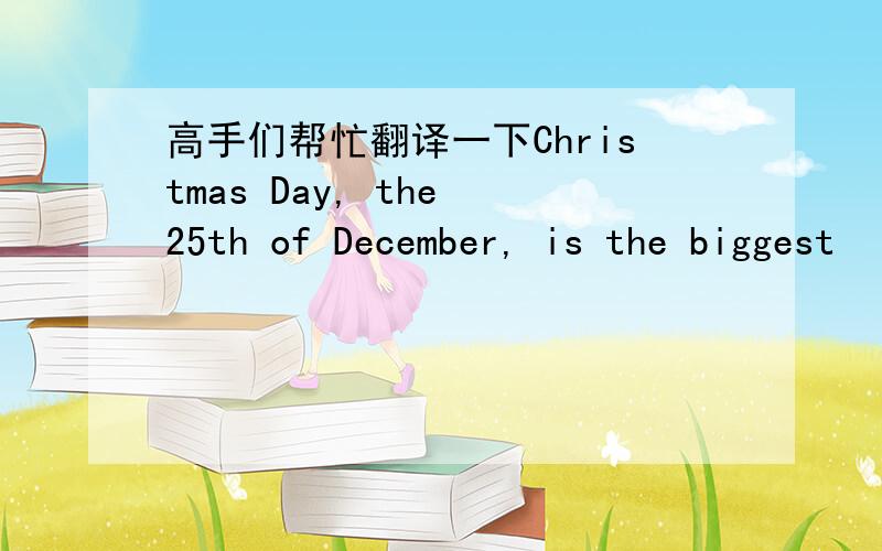 高手们帮忙翻译一下Christmas Day, the 25th of December, is the biggest