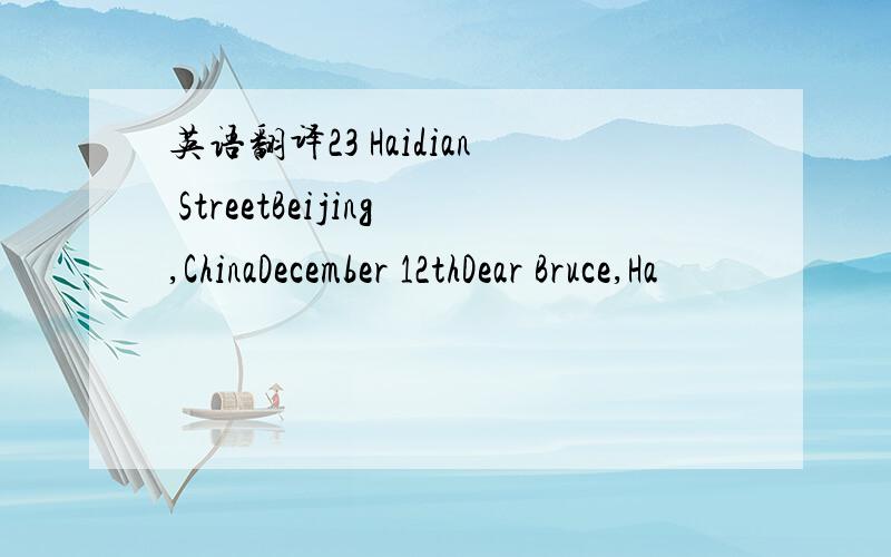 英语翻译23 Haidian StreetBeijing,ChinaDecember 12thDear Bruce,Ha