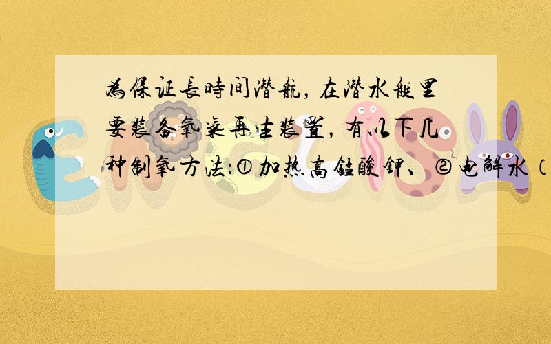 为保证长时间潜航，在潜水艇里要装备氧气再生装置，有以下几种制氧方法：①加热高锰酸钾、②电解水（水通电氧气+氢气）、③常温