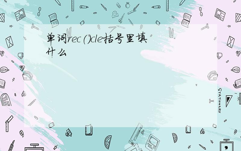 单词rec()cle括号里填什么