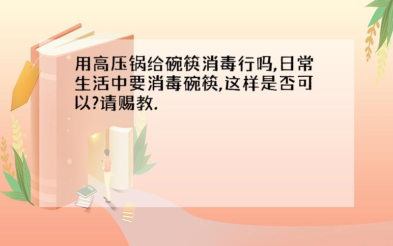 用高压锅给碗筷消毒行吗,日常生活中要消毒碗筷,这样是否可以?请赐教.