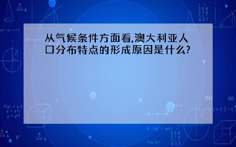 从气候条件方面看,澳大利亚人口分布特点的形成原因是什么?