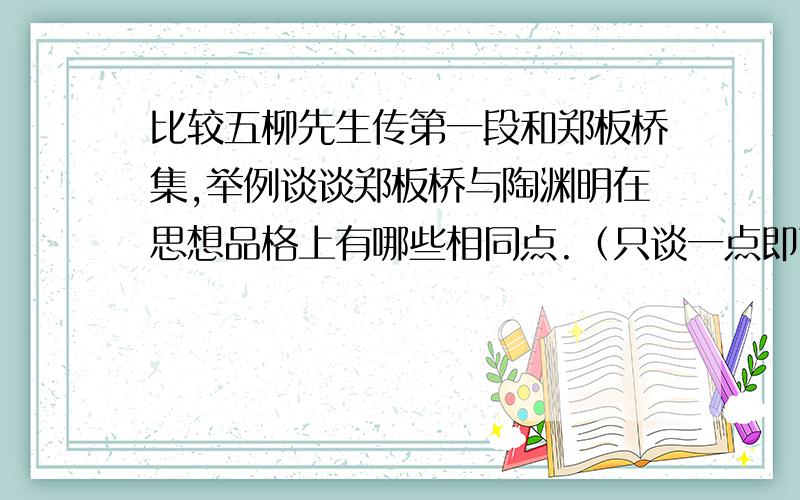 比较五柳先生传第一段和郑板桥集,举例谈谈郑板桥与陶渊明在思想品格上有哪些相同点.（只谈一点即可）