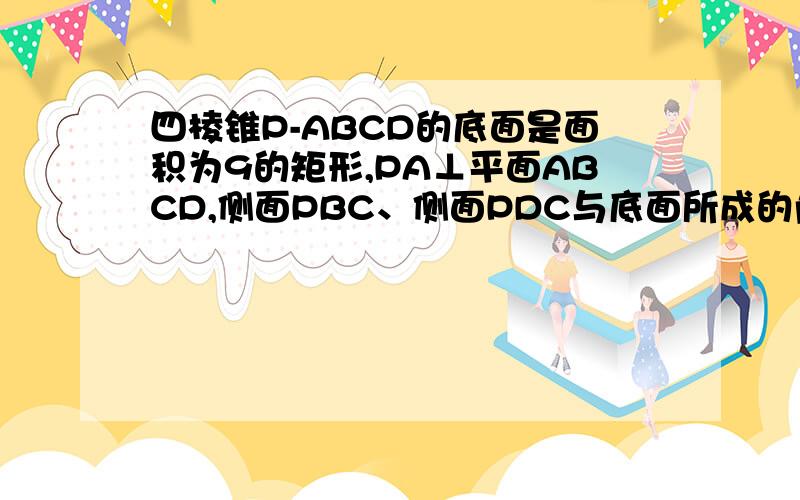 四棱锥P-ABCD的底面是面积为9的矩形,PA⊥平面ABCD,侧面PBC、侧面PDC与底面所成的角分别是60°和30°,