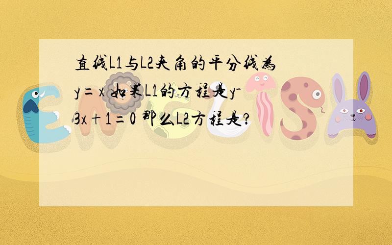 直线L1与L2夹角的平分线为y=x 如果L1的方程是y-3x+1=0 那么L2方程是?