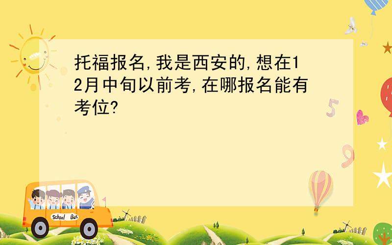 托福报名,我是西安的,想在12月中旬以前考,在哪报名能有考位?