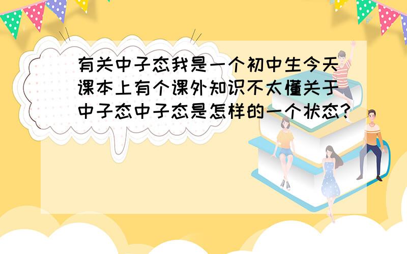 有关中子态我是一个初中生今天课本上有个课外知识不太懂关于中子态中子态是怎样的一个状态?