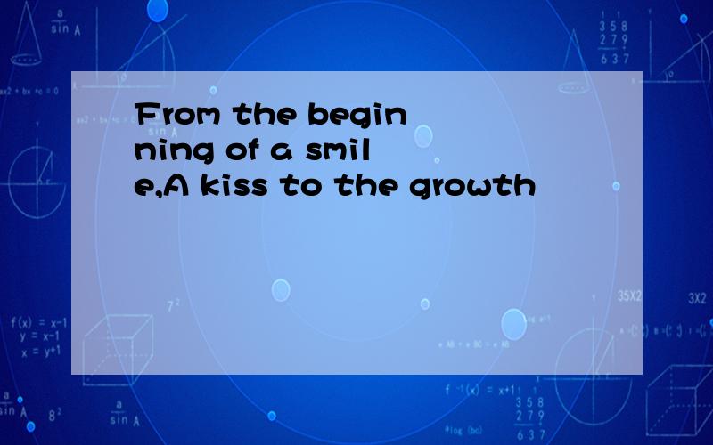 From the beginning of a smile,A kiss to the growth