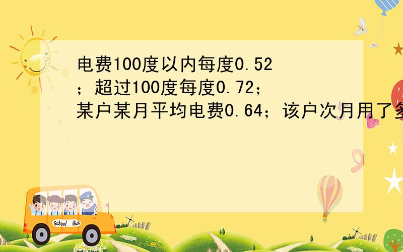 电费100度以内每度0.52；超过100度每度0.72；某户某月平均电费0.64；该户次月用了多少电?