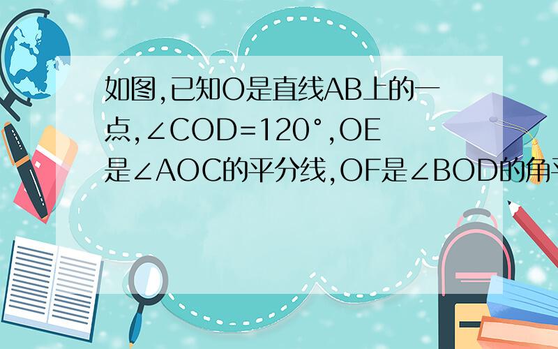 如图,已知O是直线AB上的一点,∠COD=120°,OE是∠AOC的平分线,OF是∠BOD的角平分线,求∠EOF