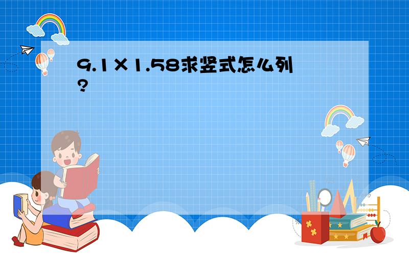 9.1×1.58求竖式怎么列?