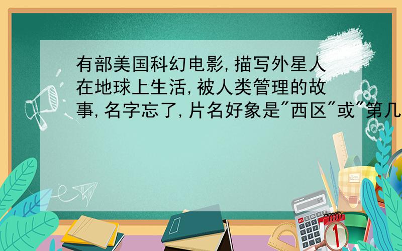 有部美国科幻电影,描写外星人在地球上生活,被人类管理的故事,名字忘了,片名好象是