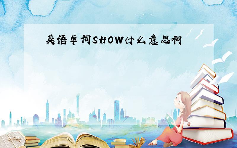 英语单词SHOW什么意思啊