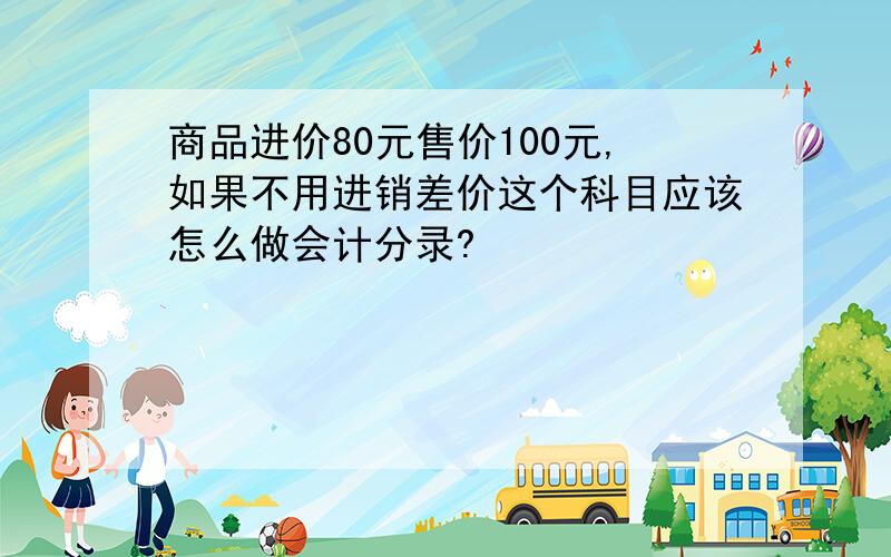 商品进价80元售价100元,如果不用进销差价这个科目应该怎么做会计分录?