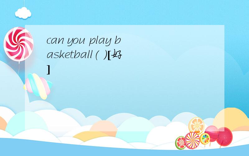 can you play basketball( )[好]