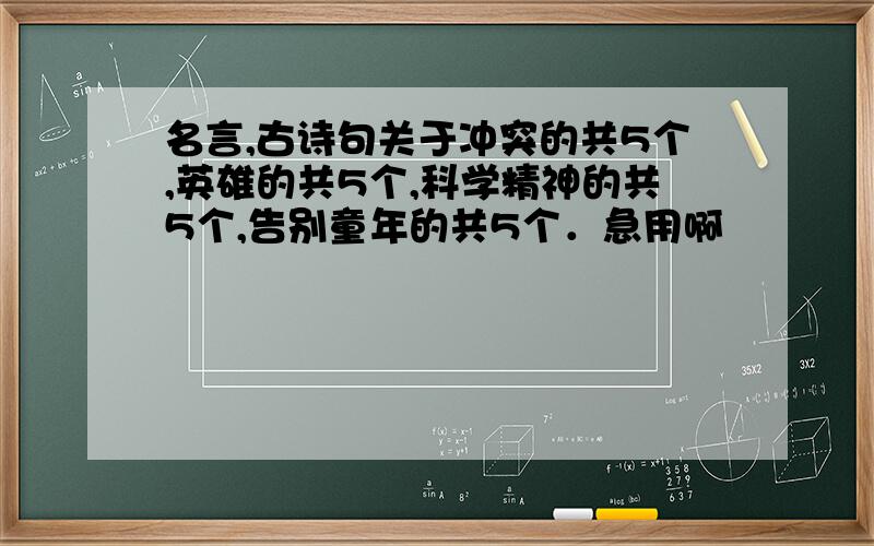 名言,古诗句关于冲突的共5个,英雄的共5个,科学精神的共5个,告别童年的共5个．急用啊