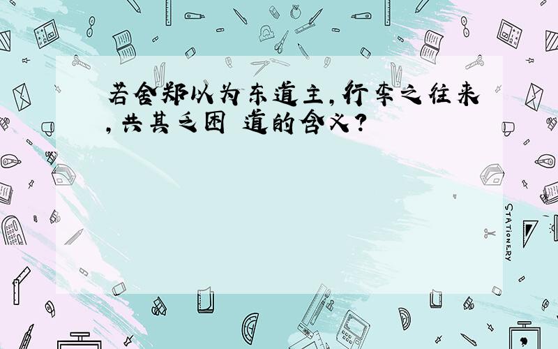 若舍郑以为东道主,行李之往来,共其乏困 道的含义?