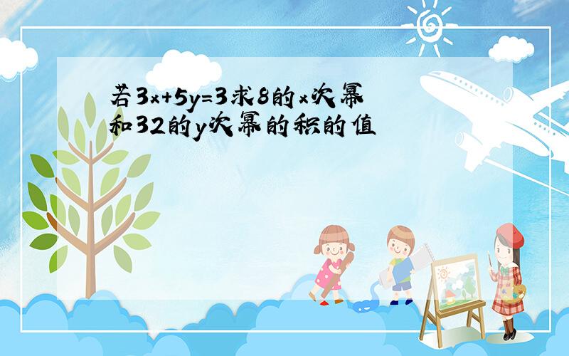 若3x+5y=3求8的x次幂和32的y次幂的积的值