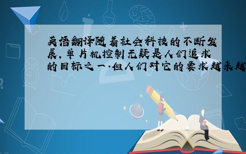 英语翻译随着社会科技的不断发展,单片机控制无疑是人们追求的目标之一.但人们对它的要求越来越高,要为人们工作、科研、生活提