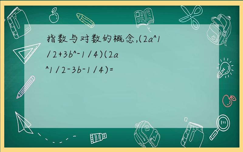 指数与对数的概念,(2a^1/2+3b^-1/4)(2a^1/2-3b-1/4)=