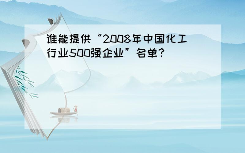 谁能提供“2008年中国化工行业500强企业”名单?