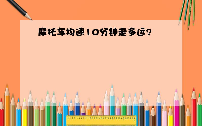 摩托车均速10分钟走多远?