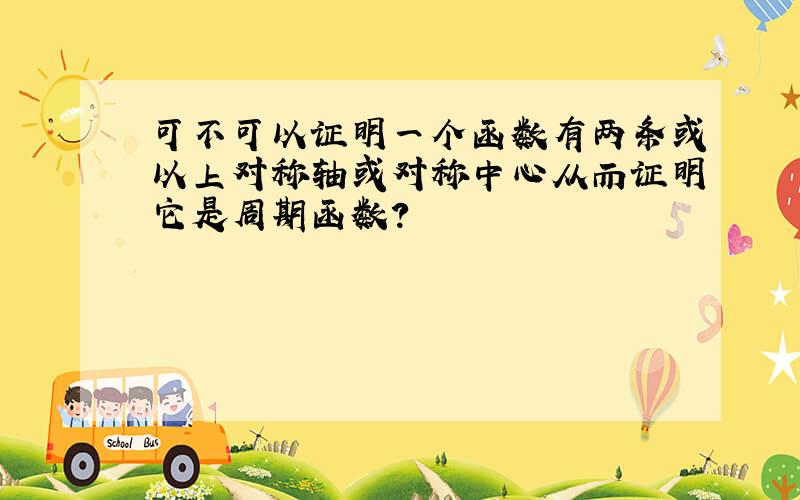 可不可以证明一个函数有两条或以上对称轴或对称中心从而证明它是周期函数?