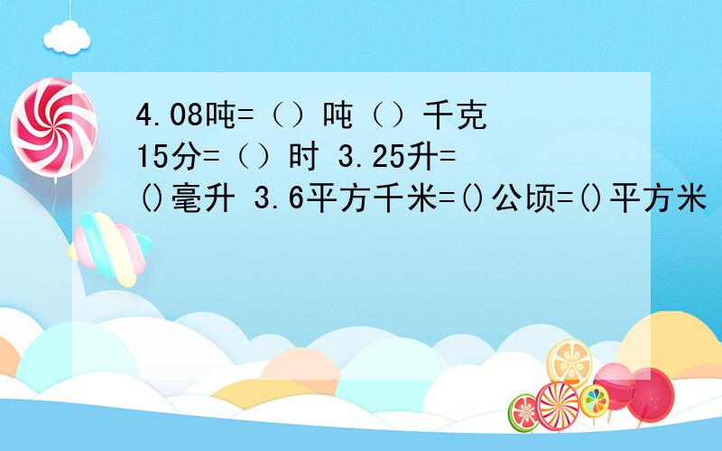 4.08吨=（）吨（）千克 15分=（）时 3.25升=()毫升 3.6平方千米=()公顷=()平方米