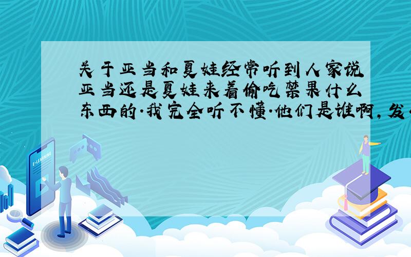 关于亚当和夏娃经常听到人家说亚当还是夏娃来着偷吃禁果什么东西的．我完全听不懂．他们是谁啊,发生了什么故事啊?