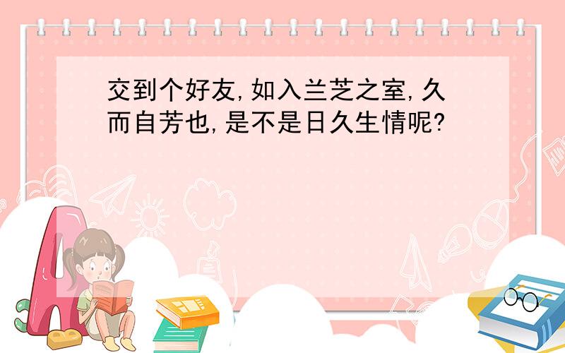 交到个好友,如入兰芝之室,久而自芳也,是不是日久生情呢?