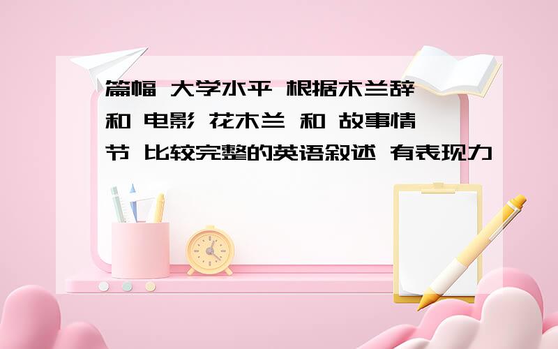 篇幅 大学水平 根据木兰辞 和 电影 花木兰 和 故事情节 比较完整的英语叙述 有表现力