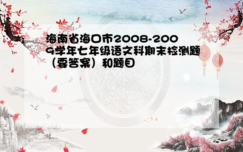 海南省海口市2008-2009学年七年级语文科期末检测题（要答案）和题目