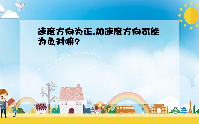 速度方向为正,加速度方向可能为负对嘛?