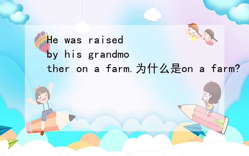 He was raised by his grandmother on a farm.为什么是on a farm?