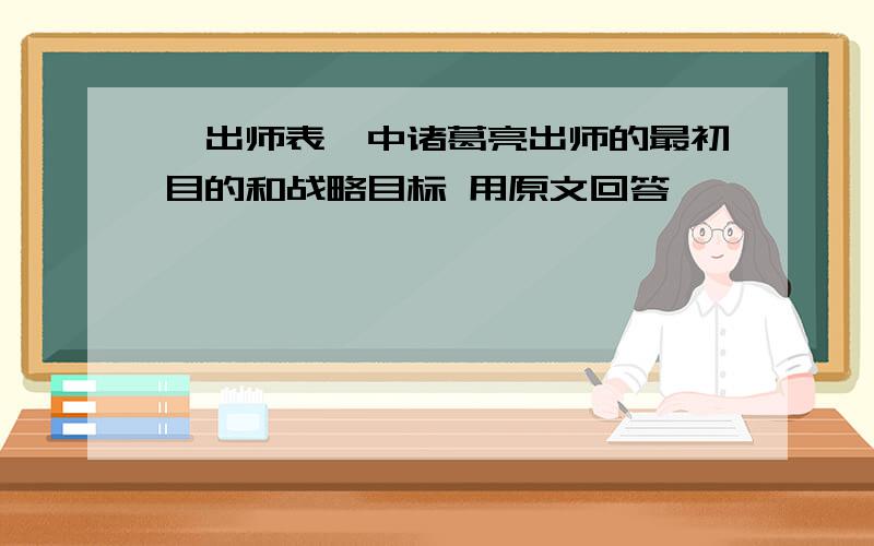 《出师表》中诸葛亮出师的最初目的和战略目标 用原文回答