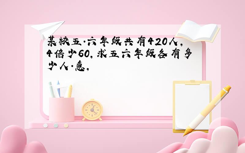 某校五.六年级共有420人,4倍少60,求五六年级各有多少人.急,