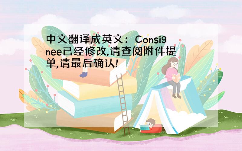 中文翻译成英文：Consignee已经修改,请查阅附件提单,请最后确认!