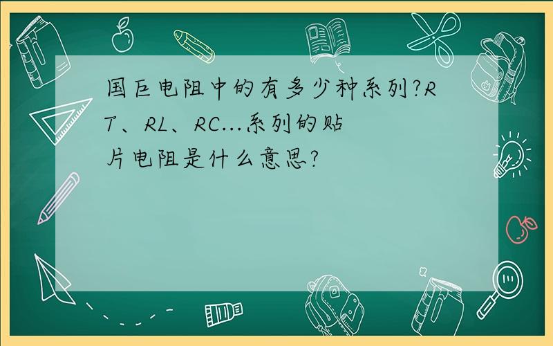 国巨电阻中的有多少种系列?RT、RL、RC...系列的贴片电阻是什么意思?