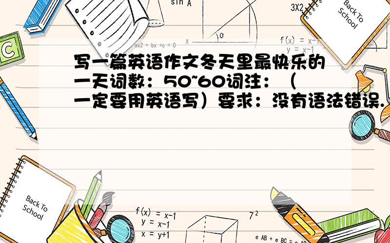 写一篇英语作文冬天里最快乐的一天词数：50~60词注：（一定要用英语写）要求：没有语法错误.