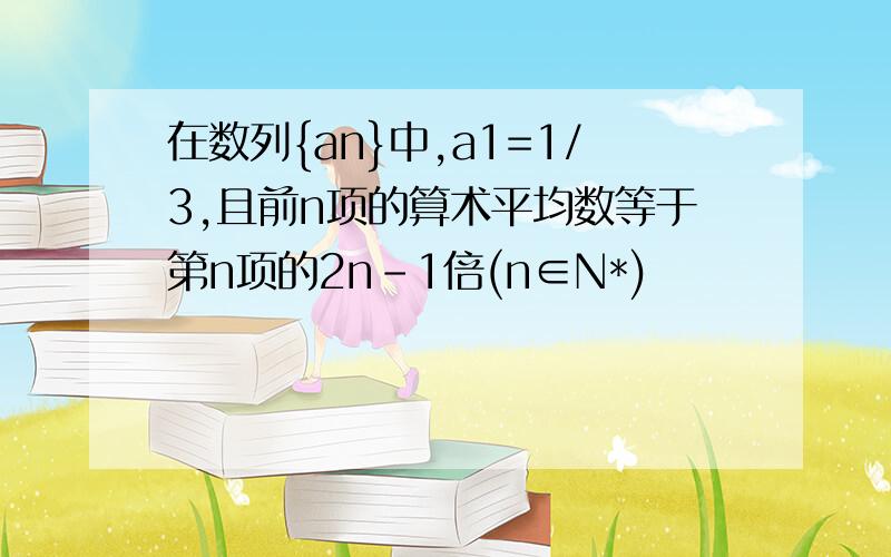 在数列{an}中,a1=1/3,且前n项的算术平均数等于第n项的2n-1倍(n∈N*)