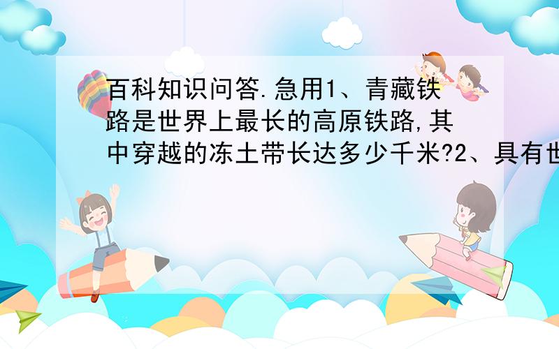 百科知识问答.急用1、青藏铁路是世界上最长的高原铁路,其中穿越的冻土带长达多少千米?2、具有世界先进水平的EAST是哪国