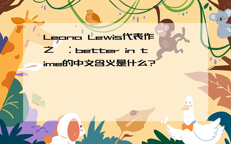 Leona Lewis代表作之一：better in time的中文含义是什么?